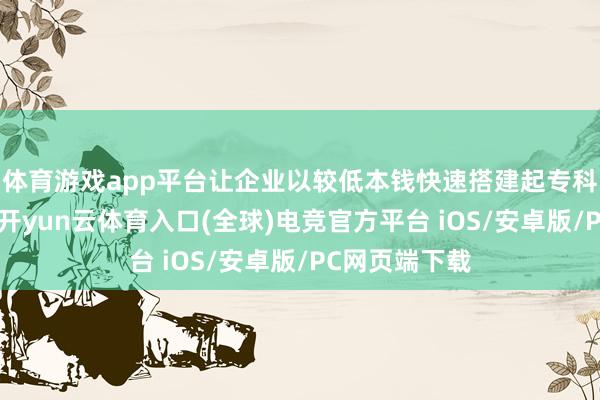 体育游戏app平台让企业以较低本钱快速搭建起专科的网罗形象-开yun云体育入口(全球)电竞官方平台 iOS/安卓版/PC网页端下载