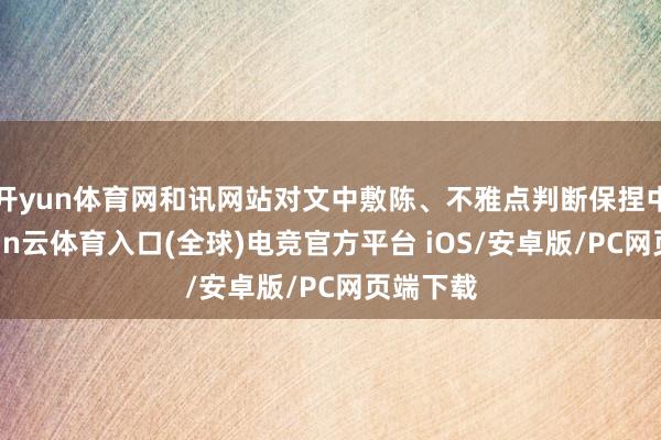 开yun体育网和讯网站对文中敷陈、不雅点判断保捏中立-开yun云体育入口(全球)电竞官方平台 iOS/安卓版/PC网页端下载