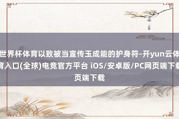 世界杯体育以致被当宣传玉成能的护身符-开yun云体育入口(全球)电竞官方平台 iOS/安卓版/PC网页端下载