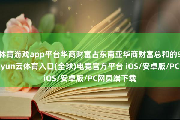 体育游戏app平台华商财富占东南亚华商财富总和的90%以上-开yun云体育入口(全球)电竞官方平台 iOS/安卓版/PC网页端下载