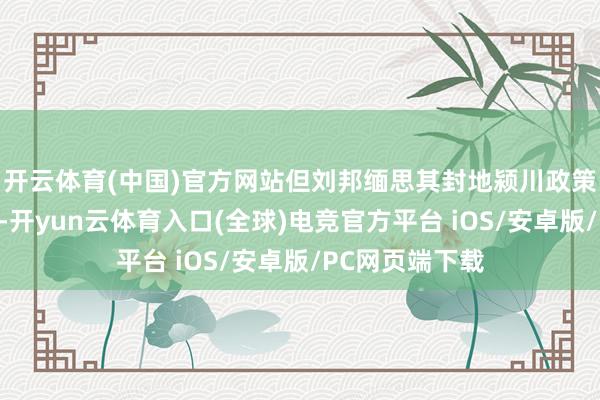 开云体育(中国)官方网站但刘邦缅思其封地颍川政策位置过于关键-开yun云体育入口(全球)电竞官方平台 iOS/安卓版/PC网页端下载