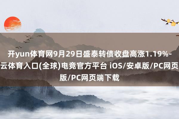 开yun体育网9月29日盛泰转债收盘高涨1.19%-开yun云体育入口(全球)电竞官方平台 iOS/安卓版/PC网页端下载