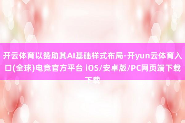 开云体育以赞助其AI基础样式布局-开yun云体育入口(全球)电竞官方平台 iOS/安卓版/PC网页端下载