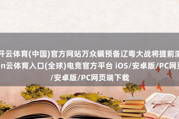 开云体育(中国)官方网站万众瞩预备辽粤大战将提前演出-开yun云体育入口(全球)电竞官方平台 iOS/安卓版/PC网页端下载