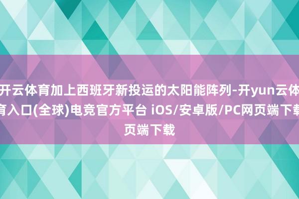 开云体育加上西班牙新投运的太阳能阵列-开yun云体育入口(全球)电竞官方平台 iOS/安卓版/PC网